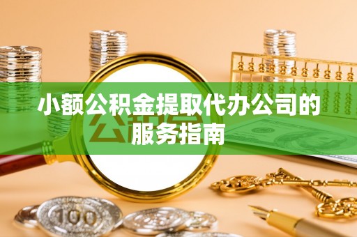 尚义小额公积金提取代办公司的服务指南