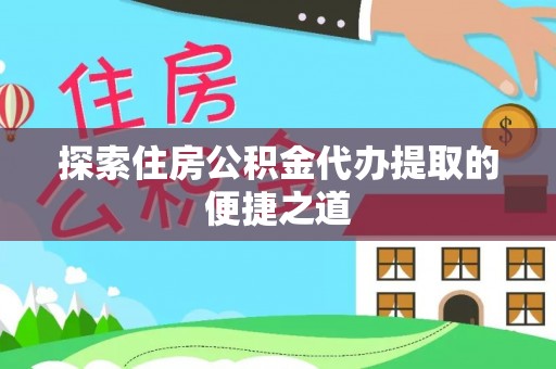 尚义探索住房公积金代办提取的便捷之道