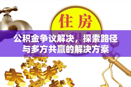 尚义公积金争议解决，探索路径与多方共赢的解决方案