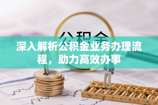 尚义深入解析公积金业务办理流程，助力高效办事
