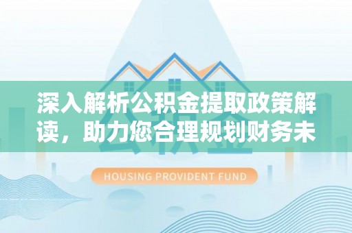 尚义深入解析公积金提取政策解读，助力您合理规划财务未来