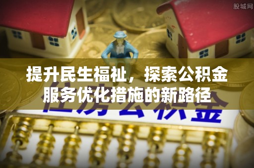 尚义提升民生福祉，探索公积金服务优化措施的新路径