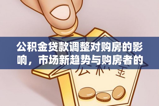 尚义公积金贷款调整对购房的影响，市场新趋势与购房者的选择