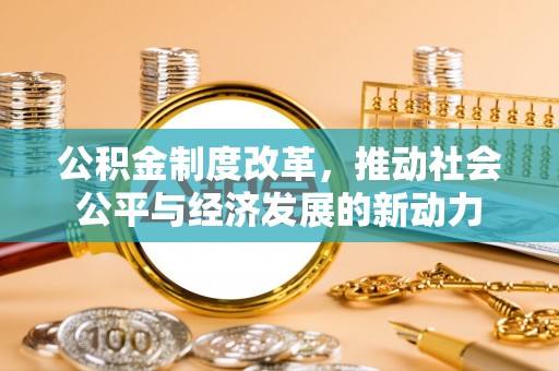 尚义公积金制度改革，推动社会公平与经济发展的新动力