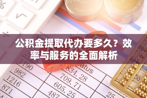 尚义公积金提取代办要多久？效率与服务的全面解析