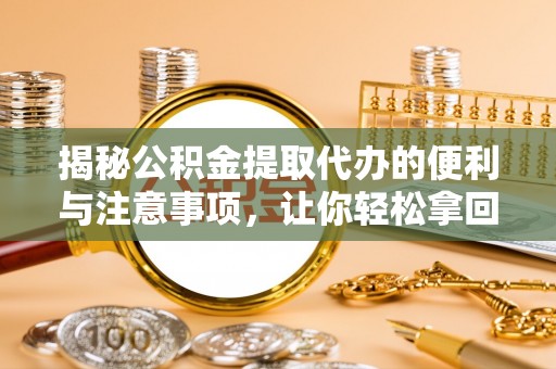 尚义揭秘公积金提取代办的便利与注意事项，让你轻松拿回属于你的钱！