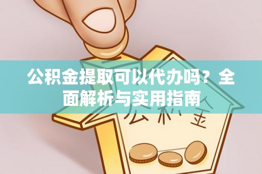 尚义公积金提取可以代办吗？全面解析与实用指南