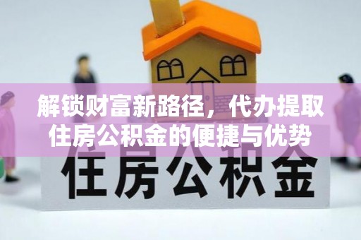 尚义解锁财富新路径，代办提取住房公积金的便捷与优势