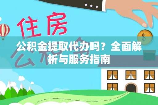 尚义公积金提取代办吗？全面解析与服务指南