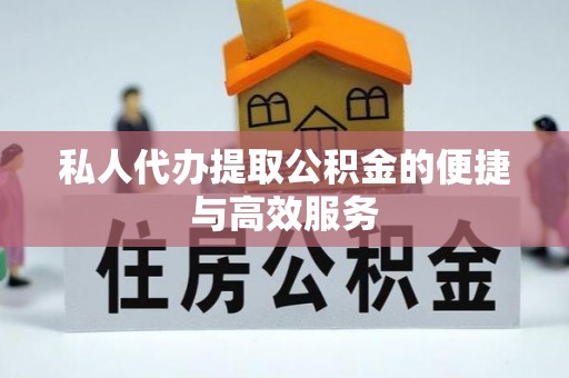 尚义私人代办提取公积金的便捷与高效服务