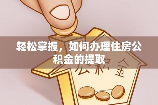 尚义轻松掌握，如何办理住房公积金的提取