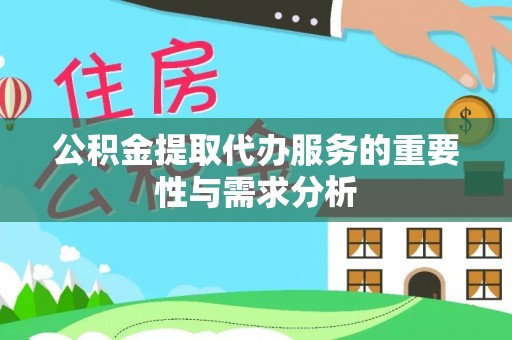 尚义公积金提取代办服务的重要性与需求分析