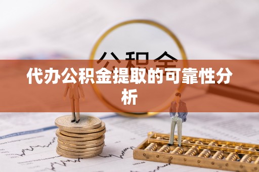 尚义代办公积金提取的可靠性分析