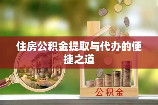 尚义住房公积金提取与代办的便捷之道