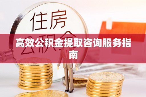 尚义高效公积金提取咨询服务指南