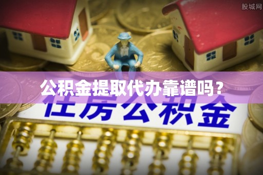 尚义公积金提取代办靠谱吗？