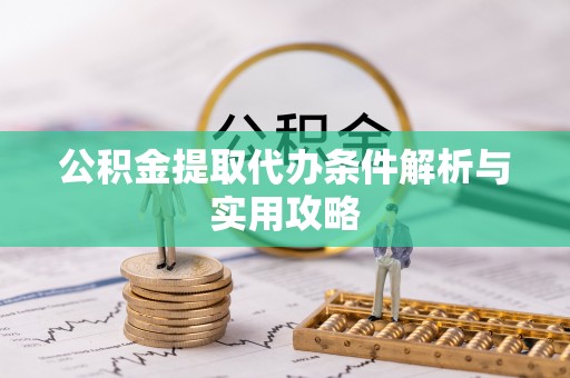 尚义公积金提取代办条件解析与实用攻略