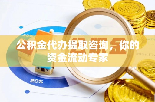 尚义公积金代办提取咨询，你的资金流动专家