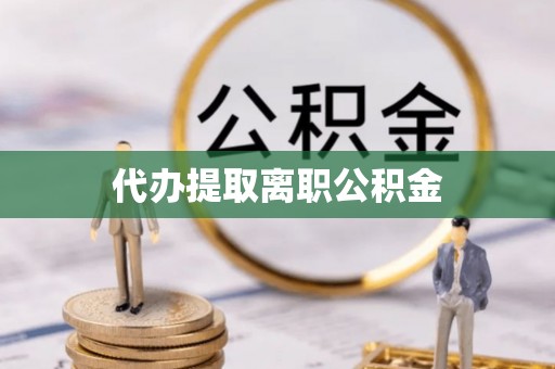 尚义代办提取离职公积金