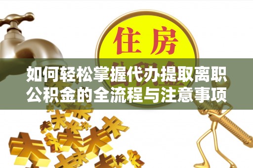 尚义如何轻松掌握代办提取离职公积金的全流程与注意事项