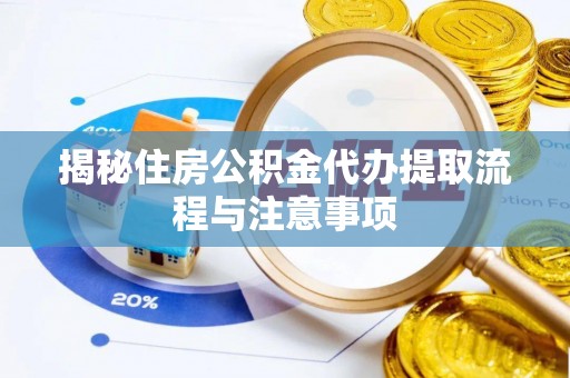 尚义揭秘住房公积金代办提取流程与注意事项