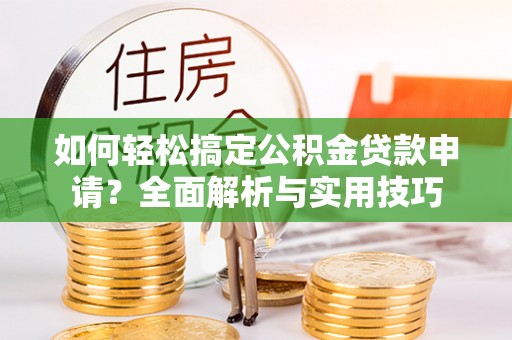 尚义如何轻松搞定公积金贷款申请？全面解析与实用技巧
