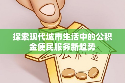 尚义探索现代城市生活中的公积金便民服务新趋势