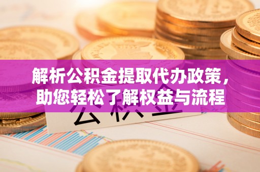 尚义解析公积金提取代办政策，助您轻松了解权益与流程