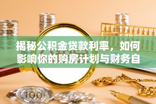 尚义揭秘公积金贷款利率，如何影响你的购房计划与财务自由