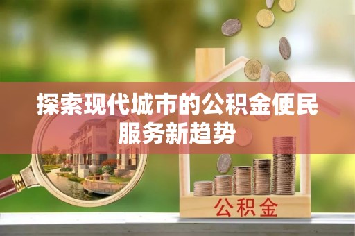 尚义探索现代城市的公积金便民服务新趋势