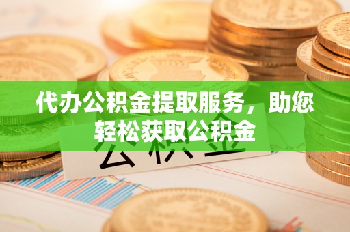 尚义代办公积金提取服务，助您轻松获取公积金