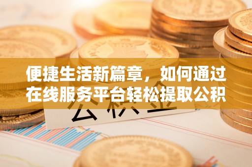 尚义便捷生活新篇章，如何通过在线服务平台轻松提取公积金