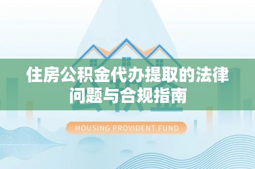 尚义住房公积金代办提取的法律问题与合规指南