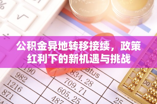 尚义公积金异地转移接续，政策红利下的新机遇与挑战