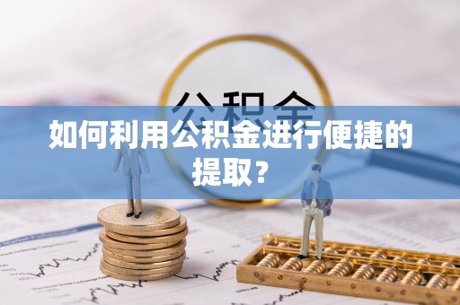 尚义如何利用公积金进行便捷的提取？