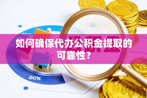 尚义如何确保代办公积金提取的可靠性？
