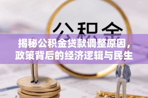 尚义揭秘公积金贷款调整原因，政策背后的经济逻辑与民生考量