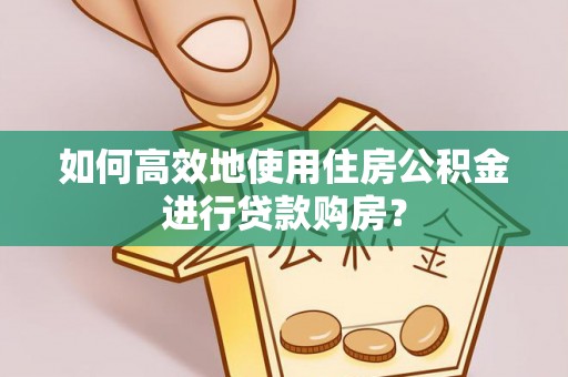 尚义如何高效地使用住房公积金进行贷款购房？