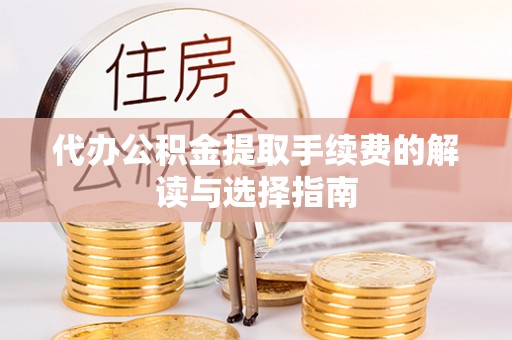 尚义代办公积金提取手续费的解读与选择指南
