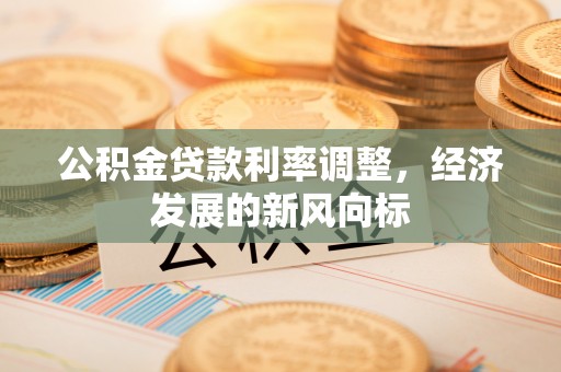 尚义公积金贷款利率调整，经济发展的新风向标