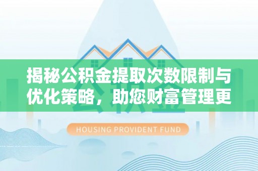 尚义揭秘公积金提取次数限制与优化策略，助您财富管理更高效