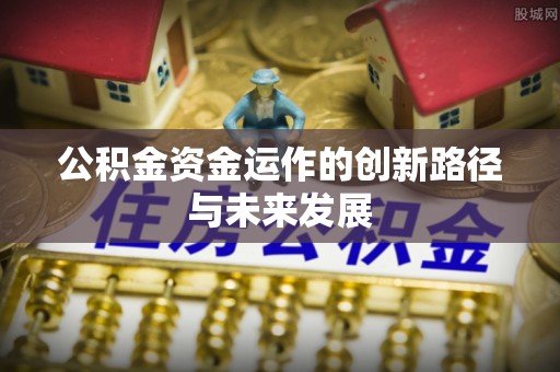 尚义公积金资金运作的创新路径与未来发展