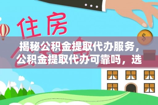 尚义揭秘公积金提取代办服务，公积金提取代办可靠吗，选择需谨慎