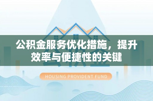 尚义公积金服务优化措施，提升效率与便捷性的关键