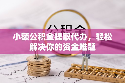 尚义小额公积金提取代办，轻松解决你的资金难题