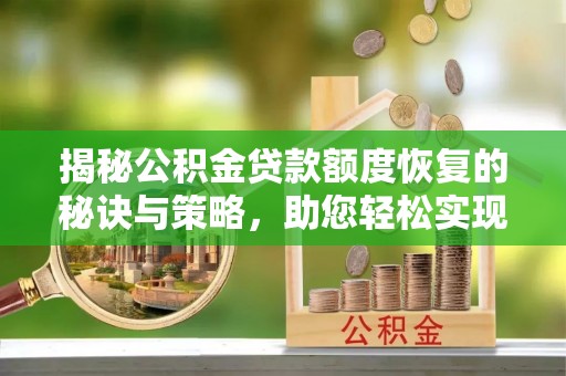 尚义揭秘公积金贷款额度恢复的秘诀与策略，助您轻松实现购房梦想