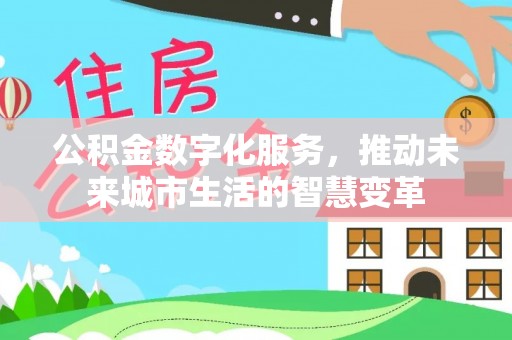 尚义公积金数字化服务，推动未来城市生活的智慧变革