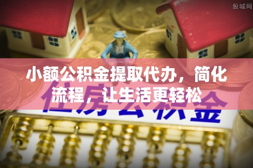 尚义小额公积金提取代办，简化流程，让生活更轻松