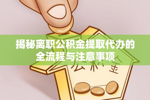 尚义揭秘离职公积金提取代办的全流程与注意事项
