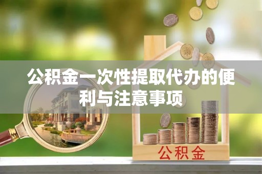 尚义公积金一次性提取代办的便利与注意事项